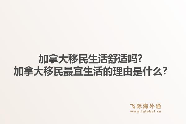 加拿大移民生活舒適嗎？加拿大移民最宜生活的理由是什么？1.jpg