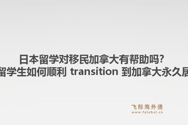 日本留學(xué)對(duì)移民加拿大有幫助嗎？日本留學(xué)生如何順利 transition 到加拿大永久居民？1.jpg