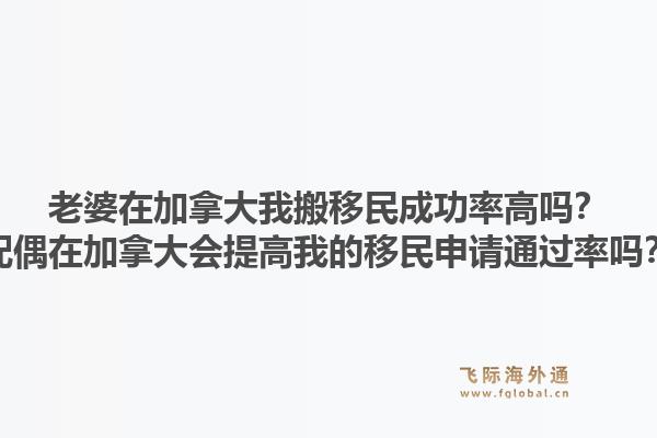 老婆在加拿大我搬移民成功率高嗎？配偶在加拿大會(huì)提高我的移民申請(qǐng)通過(guò)率嗎？1.jpg
