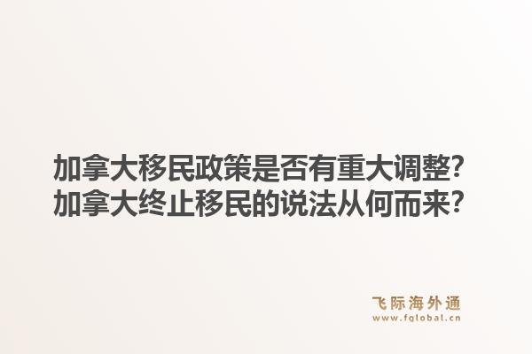 加拿大移民政策是否有重大調(diào)整？加拿大終止移民的說法從何而來？1.jpg