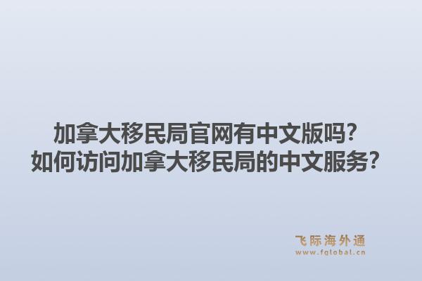 加拿大移民局官網(wǎng)有中文版嗎？如何訪問加拿大移民局的中文服務？1.jpg