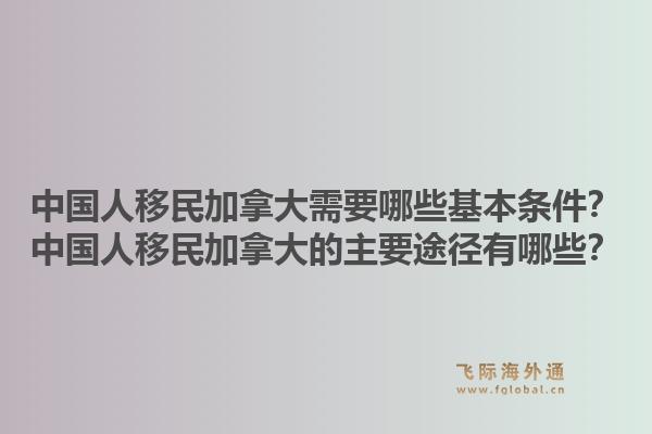 中國(guó)人移民加拿大需要哪些基本條件？中國(guó)人移民加拿大的主要途徑有哪些？1.jpg