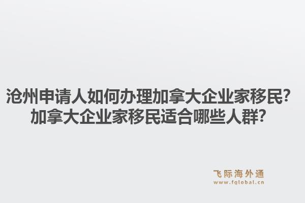滄州申請(qǐng)人如何辦理加拿大企業(yè)家移民？加拿大企業(yè)家移民適合哪些人群？1.jpg