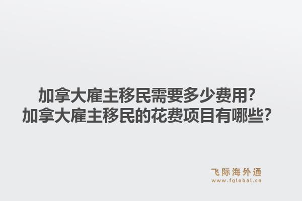 加拿大雇主移民需要多少費(fèi)用？加拿大雇主移民的花費(fèi)項(xiàng)目有哪些？1.jpg