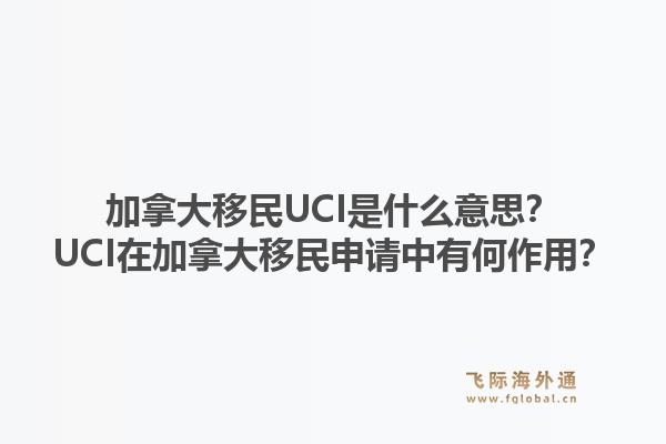 加拿大移民UCI是什么意思？UCI在加拿大移民申請中有何作用？1.jpg