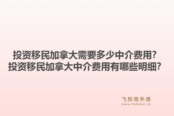 投資移民加拿大需要多少中介費(fèi)用？投資移民加拿大中介費(fèi)用有哪些明細(xì)？1.jpg