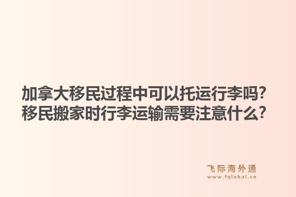 加拿大移民過程中可以托運行李嗎？移民搬家時行李運輸需要注意什么？1.jpg