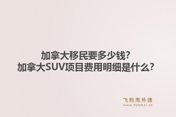 加拿大移民要多少錢(qián)？加拿大SUV項(xiàng)目費(fèi)用明細(xì)是什么？1.jpg