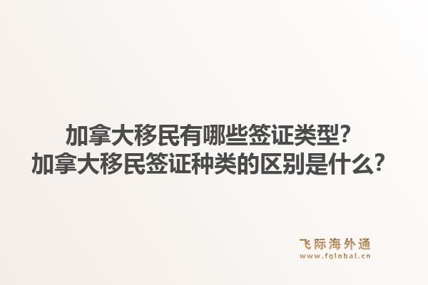 加拿大移民有哪些簽證類型？加拿大移民簽證種類的區(qū)別是什么？1.jpg