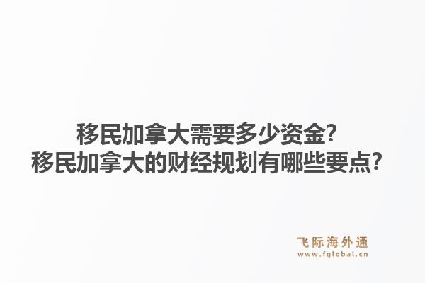 移民加拿大需要多少資金？移民加拿大的財(cái)經(jīng)規(guī)劃有哪些要點(diǎn)？1.jpg