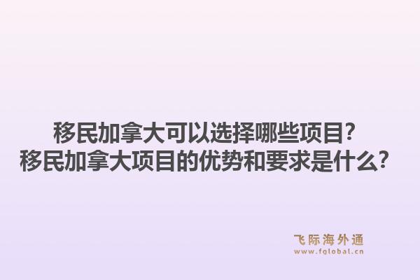 移民加拿大可以選擇哪些項目？移民加拿大項目的優(yōu)勢和要求是什么？1.jpg