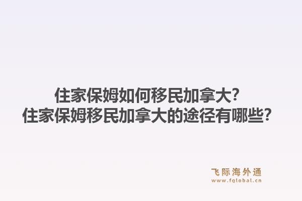 住家保姆如何移民加拿大？住家保姆移民加拿大的途徑有哪些？1.jpg