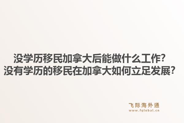 沒(méi)學(xué)歷移民加拿大后能做什么工作？沒(méi)有學(xué)歷的移民在加拿大如何立足發(fā)展？1.jpg