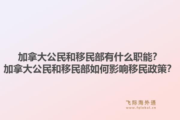 加拿大公民和移民部有什么職能？加拿大公民和移民部如何影響移民政策？1.jpg