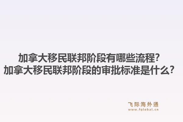 加拿大移民聯(lián)邦階段有哪些流程？加拿大移民聯(lián)邦階段的審批標(biāo)準(zhǔn)是什么？1.jpg