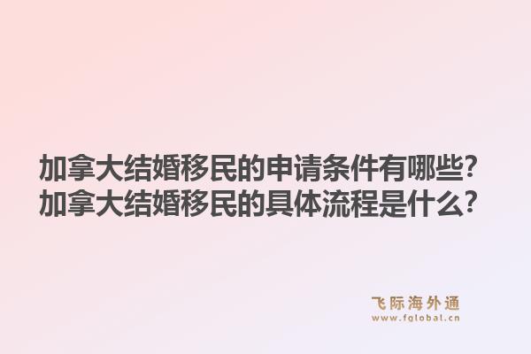 加拿大結(jié)婚移民的申請(qǐng)條件有哪些？加拿大結(jié)婚移民的具體流程是什么？1.jpg