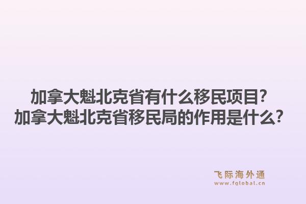 加拿大魁北克省有什么移民項(xiàng)目？加拿大魁北克省移民局的作用是什么？1.jpg