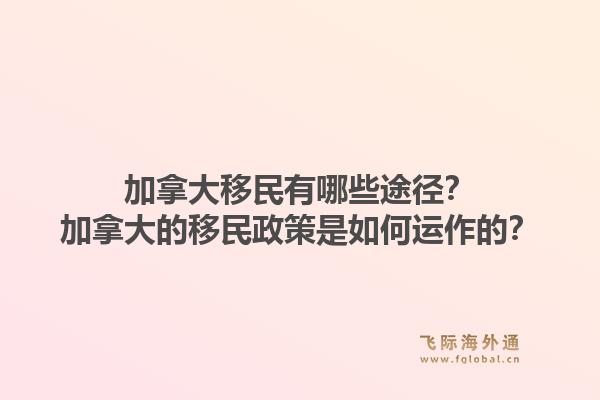 加拿大移民有哪些途徑？加拿大的移民政策是如何運(yùn)作的？1.jpg
