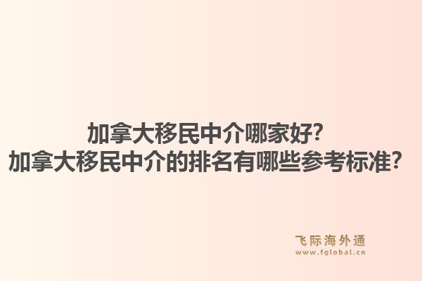 加拿大移民中介哪家好？加拿大移民中介的排名有哪些參考標準？1.jpg