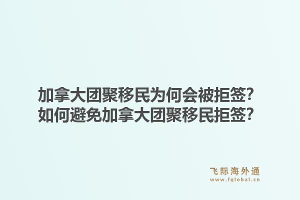 加拿大團聚移民為何會被拒簽？如何避免加拿大團聚移民拒簽？1.jpg