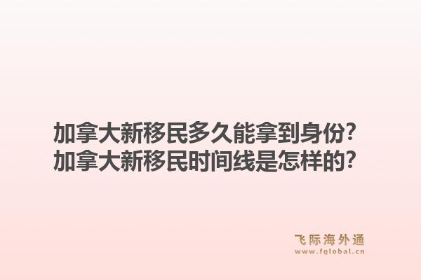 加拿大新移民多久能拿到身份？加拿大新移民時(shí)間線是怎樣的？1.jpg