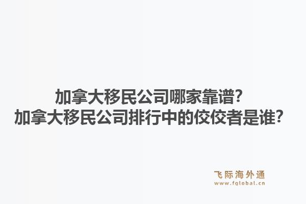 加拿大移民公司哪家靠譜？加拿大移民公司排行中的佼佼者是誰？1.jpg