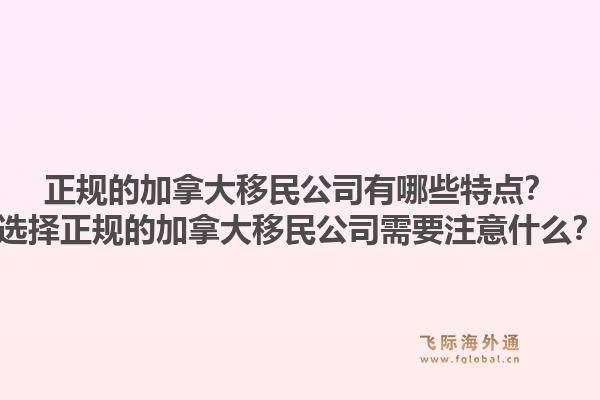 正規(guī)的加拿大移民公司有哪些特點(diǎn)？選擇正規(guī)的加拿大移民公司需要注意什么？1.jpg