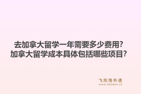 去加拿大留學(xué)一年需要多少費(fèi)用？加拿大留學(xué)成本具體包括哪些項(xiàng)目？1.jpg