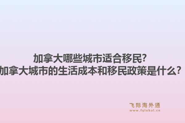 加拿大哪些城市適合移民？加拿大城市的生活成本和移民政策是什么？1.jpg