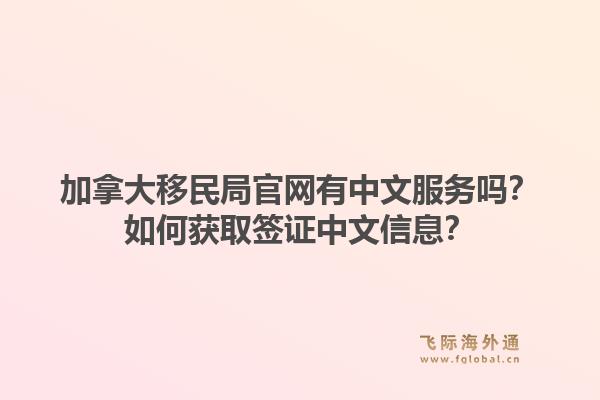 加拿大移民局官網(wǎng)有中文服務(wù)嗎？如何獲取簽證中文信息？1.jpg