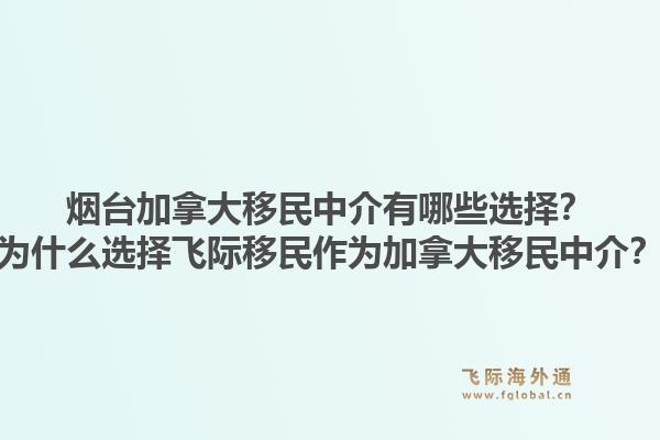 煙臺加拿大移民中介有哪些選擇？為什么選擇飛際移民作為加拿大移民中介？1.jpg