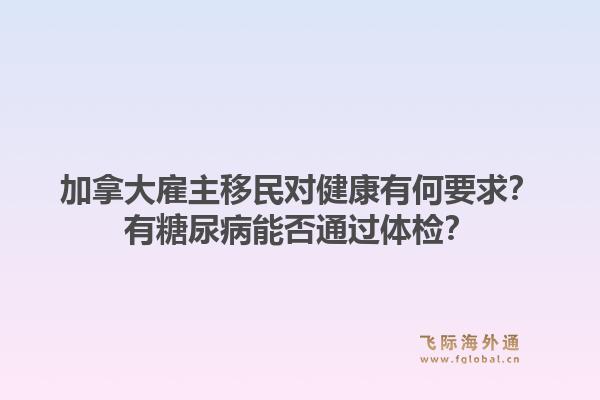 加拿大雇主移民對健康有何要求？有糖尿病能否通過體檢？1.jpg