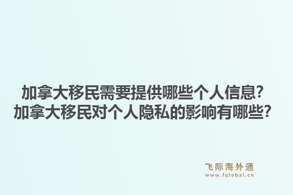 加拿大移民需要提供哪些個(gè)人信息？加拿大移民對(duì)個(gè)人隱私的影響有哪些？1.jpg