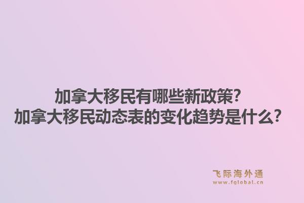 加拿大移民有哪些新政策？加拿大移民動態(tài)表的變化趨勢是什么？1.jpg