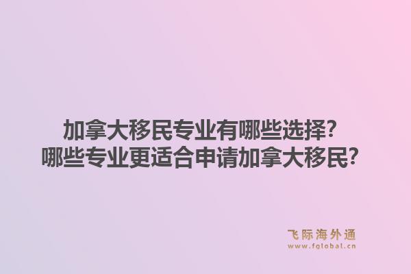 加拿大移民專業(yè)有哪些選擇？哪些專業(yè)更適合申請(qǐng)加拿大移民？1.jpg