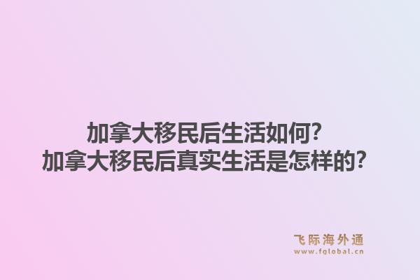 加拿大移民后生活如何？加拿大移民后真實生活是怎樣的？1.jpg