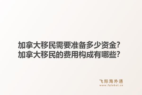 加拿大移民需要準備多少資金？加拿大移民的費用構(gòu)成有哪些？1.jpg