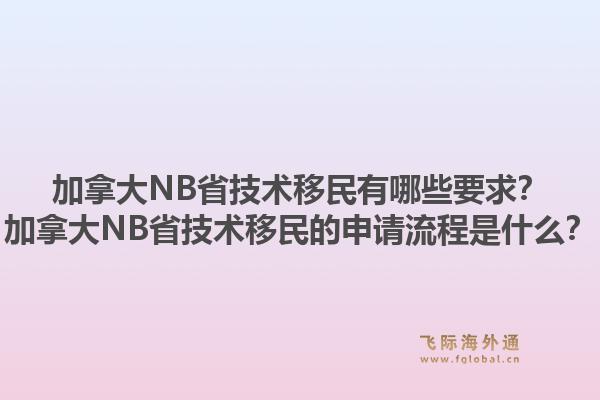 加拿大NB省技術(shù)移民有哪些要求？加拿大NB省技術(shù)移民的申請(qǐng)流程是什么？1.jpg