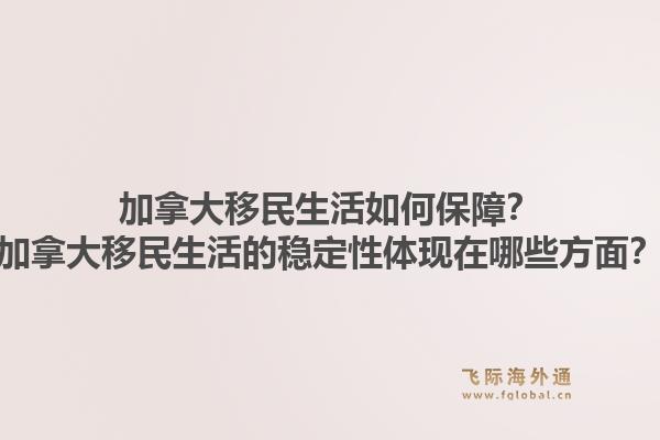 加拿大移民生活如何保障？加拿大移民生活的穩(wěn)定性體現(xiàn)在哪些方面？1.jpg