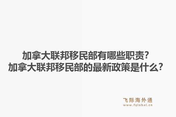 加拿大聯(lián)邦移民部有哪些職責(zé)？加拿大聯(lián)邦移民部的最新政策是什么？1.jpg