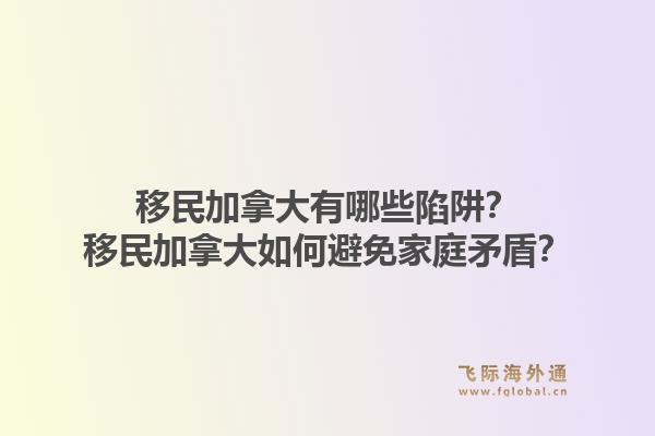 移民加拿大有哪些陷阱？移民加拿大如何避免家庭矛盾？1.jpg
