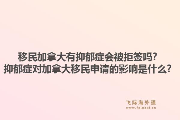 移民加拿大有抑郁癥會(huì)被拒簽嗎？抑郁癥對(duì)加拿大移民申請(qǐng)的影響是什么？1.jpg