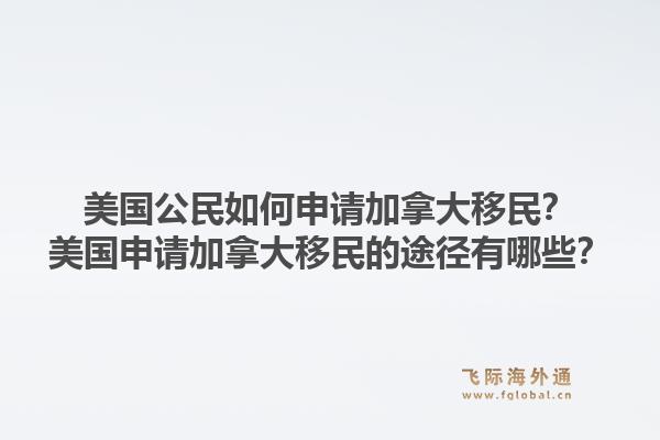 美國公民如何申請加拿大移民？美國申請加拿大移民的途徑有哪些？1.jpg