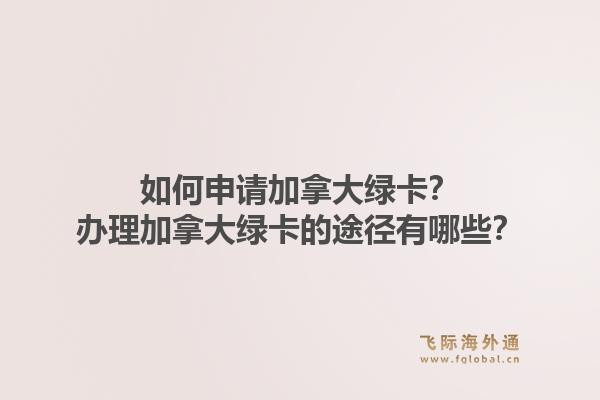 如何申請加拿大綠卡？辦理加拿大綠卡的途徑有哪些？1.jpg