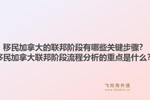 移民加拿大的聯(lián)邦階段有哪些關(guān)鍵步驟？移民加拿大聯(lián)邦階段流程分析的重點(diǎn)是什么？1.jpg