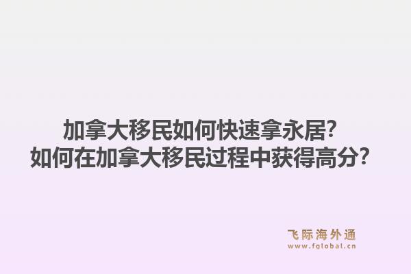 加拿大移民如何快速拿永居？如何在加拿大移民過程中獲得高分？1.jpg