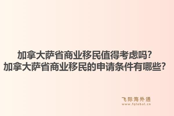 加拿大薩省商業(yè)移民值得考慮嗎？加拿大薩省商業(yè)移民的申請(qǐng)條件有哪些？1.jpg