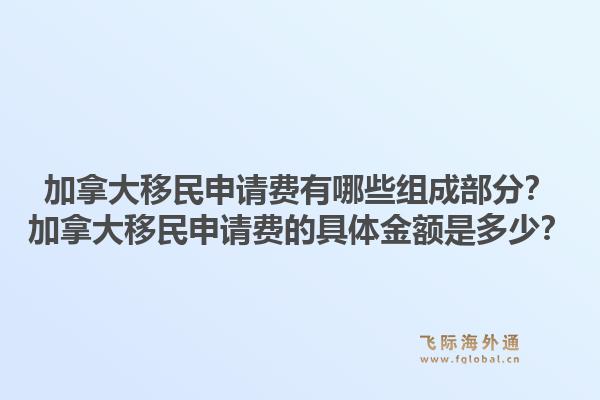 加拿大移民申請(qǐng)費(fèi)有哪些組成部分？加拿大移民申請(qǐng)費(fèi)的具體金額是多少？1.jpg