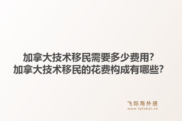 加拿大技術(shù)移民需要多少費用？加拿大技術(shù)移民的花費構(gòu)成有哪些？1.jpg