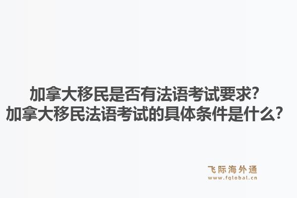 加拿大移民是否有法語(yǔ)考試要求？加拿大移民法語(yǔ)考試的具體條件是什么？1.jpg